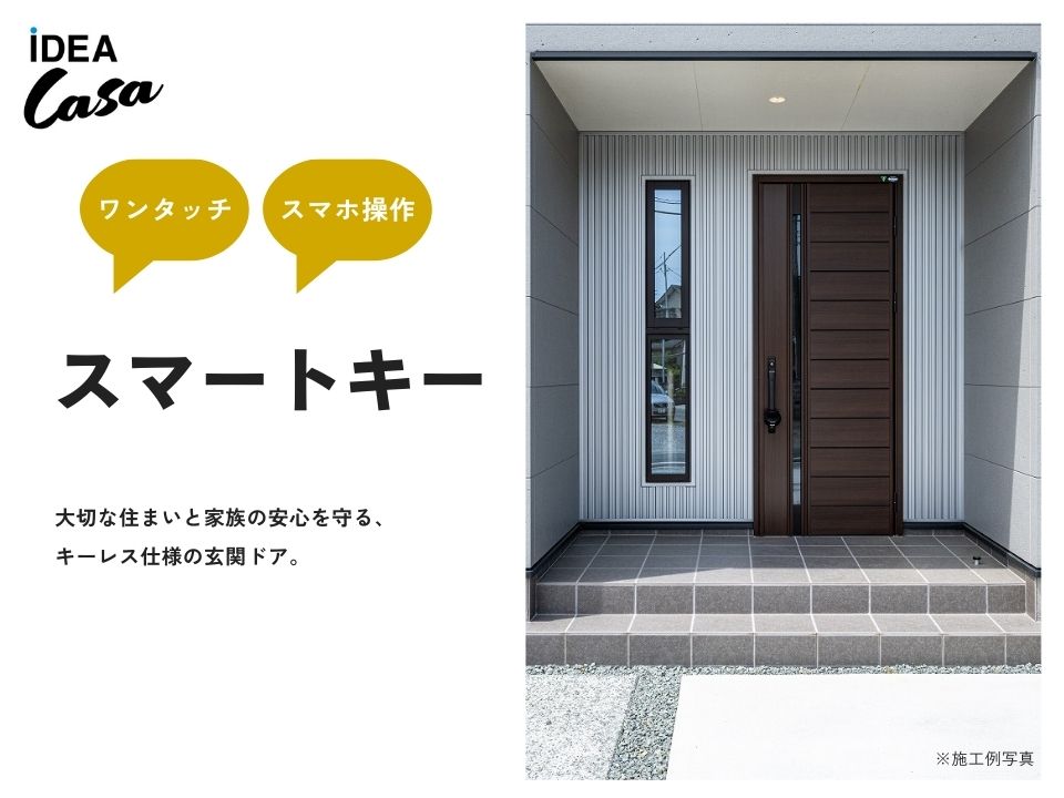 大切な住まいと家族の安心を守るため、キーレス仕様の玄関ドアを標準採用。スマートフォン専用のアプリを利用することで、スマートフォンからも施解錠が可能になります。リモコンキーを持っていればボタンを押すだけで簡単に施解錠ができ、お子さまの合カギとしても安心です。
