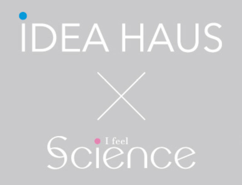 iDEA HAUS × I feel Science